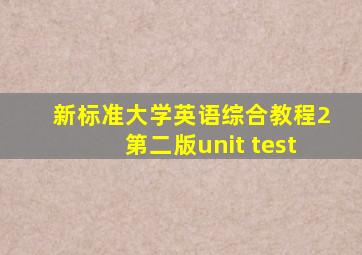 新标准大学英语综合教程2第二版unit test